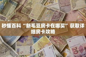 秒懂百科“新毛豆房卡在哪买”获取详细房卡攻略
