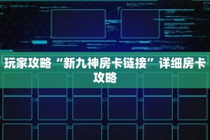 玩家攻略“新九神房卡链接”详细房卡攻略