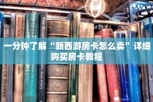 一分钟了解“新西游房卡怎么卖”详细购买房卡教程