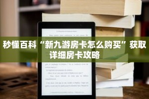 秒懂百科“新九游房卡怎么购买”获取详细房卡攻略