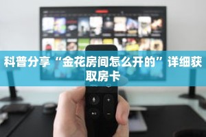 科普分享“金花房间怎么开的”详细获取房卡
