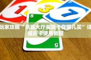 玩家攻略“鸿狐大厅买房卡在哪儿买”详细房卡使用教程
