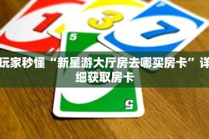 玩家秒懂“新星游大厅房去哪买房卡”详细获取房卡