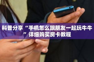 科普分享“手机怎么跟朋友一起玩牛牛”详细购买房卡教程