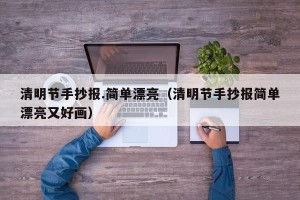清明节手抄报.简单漂亮（清明节手抄报简单漂亮又好画）