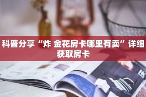 科普分享“炸 金花房卡哪里有卖”详细获取房卡