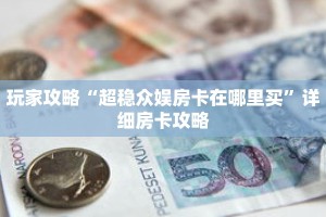 玩家攻略“超稳众娱房卡在哪里买”详细房卡攻略