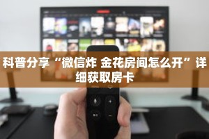 科普分享“微信炸 金花房间怎么开”详细获取房卡
