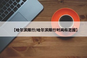 【哈尔滨限行/哈尔滨限行时间和范围】