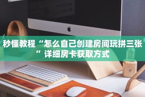 秒懂教程“怎么自己创建房间玩拼三张”详细房卡获取方式