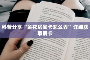 科普分享“金花房间卡怎么弄”详细获取房卡