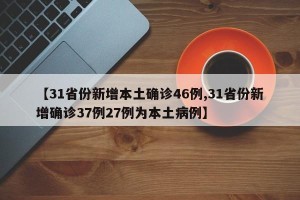 【31省份新增本土确诊46例,31省份新增确诊37例27例为本土病例】