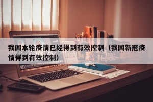 我国本轮疫情已经得到有效控制（我国新冠疫情得到有效控制）