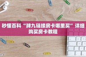 秒懂百科“牌九链接房卡哪里买”详细购买房卡教程