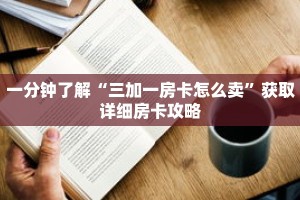 一分钟了解“三加一房卡怎么卖”获取详细房卡攻略