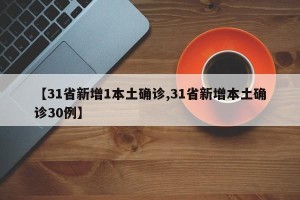 【31省新增1本土确诊,31省新增本土确诊30例】