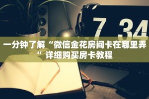 一分钟了解“微信金花房间卡在哪里弄”详细购买房卡教程