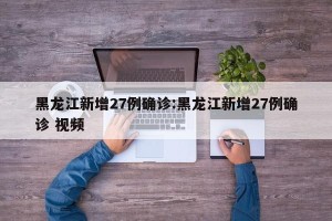 黑龙江新增27例确诊:黑龙江新增27例确诊 视频
