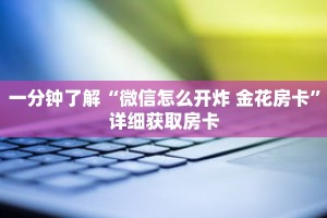 一分钟了解“微信怎么开炸 金花房卡”详细获取房卡