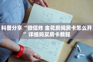 科普分享“微信炸 金花房间房卡怎么开”详细购买房卡教程