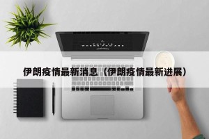 伊朗疫情最新消息（伊朗疫情最新进展）
