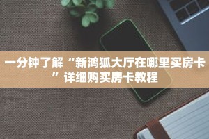 一分钟了解“新鸿狐大厅在哪里买房卡”详细购买房卡教程