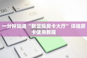 一分钟知道“新蓝鲸房卡大厅”详细房卡使用教程