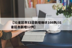 【31省区市12日新增确诊108例/31省区市新增12例】