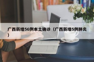 广西新增56例本土确诊（广西新增5例肺炎）