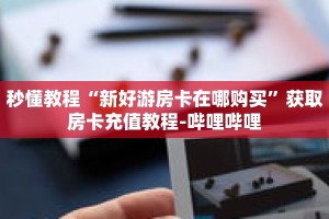 秒懂教程“新好游房卡在哪购买”获取房卡充值教程-哔哩哔哩
