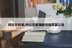阿拉尔封城/阿拉尔疫情防控指挥部公告