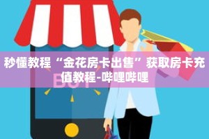 秒懂教程“金花房卡出售”获取房卡充值教程-哔哩哔哩