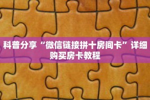 科普分享“微信链接拼十房间卡”详细购买房卡教程