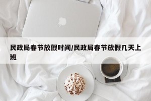 民政局春节放假时间/民政局春节放假几天上班