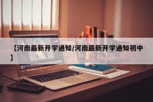 【河南最新开学通知/河南最新开学通知初中】