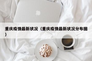 重庆疫情最新状况（重庆疫情最新状况分布图）