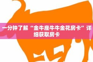 一分钟了解“金牛座牛牛金花房卡”详细获取房卡