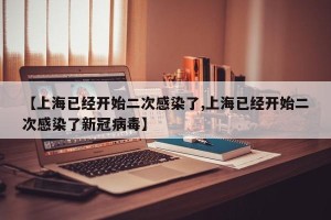 【上海已经开始二次感染了,上海已经开始二次感染了新冠病毒】