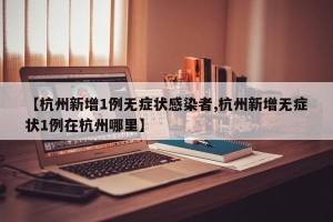【杭州新增1例无症状感染者,杭州新增无症状1例在杭州哪里】