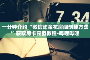 一分钟介绍“炸金花房卡游戏”获取房卡充值教程-哔哩哔哩