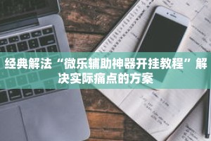 通关教程“微乐湖南麻将怎么开免费的挂”获得作品优化建议