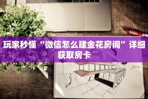 玩家秒懂“微信怎么建金花房间”详细获取房卡