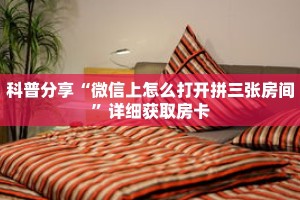 科普分享“微信上怎么打开拼三张房间”详细获取房卡