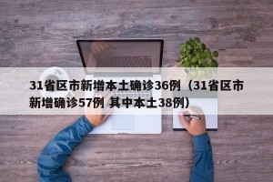 31省区市新增本土确诊36例（31省区市新增确诊57例 其中本土38例）