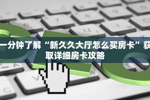 一分钟了解“新久久大厅怎么买房卡”获取详细房卡攻略