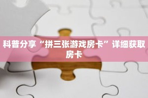 科普分享“拼三张游戏房卡”详细获取房卡
