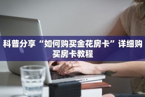 科普分享“如何购买金花房卡”详细购买房卡教程