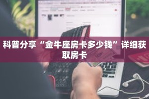 科普分享“金牛座房卡多少钱”详细获取房卡