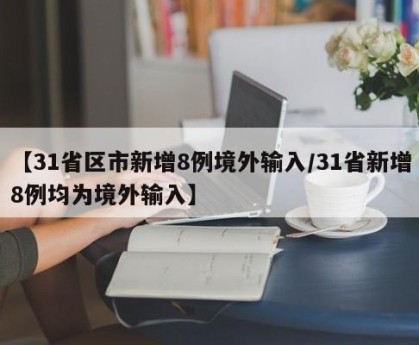 【31省区市新增8例境外输入/31省新增8例均为境外输入】