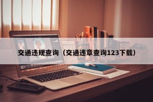 交通违规查询（交通违章查询123下载）